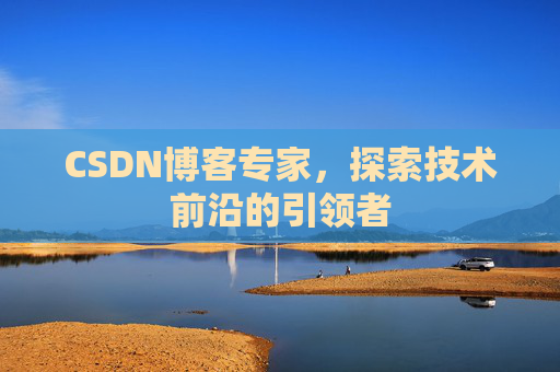 CSDN博客专家，探索技术前沿的引领者
